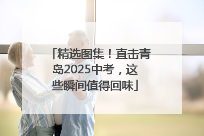 精选图集！直击青岛2025中考，这些瞬间值得回味