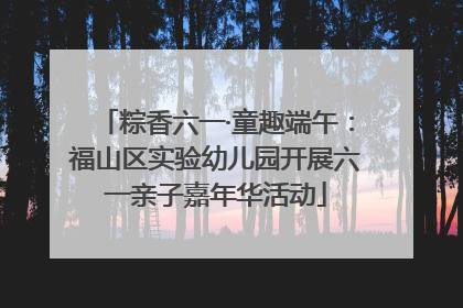 粽香六一·童趣端午：福山区实验幼儿园开展六一亲子嘉年华活动