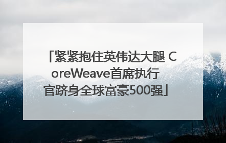 紧紧抱住英伟达大腿 CoreWeave首席执行官跻身全球富豪500强