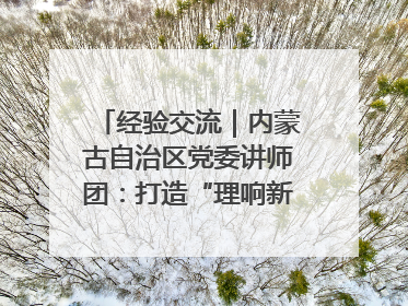 经验交流｜内蒙古自治区党委讲师团：打造“理响新征程”宣讲品牌