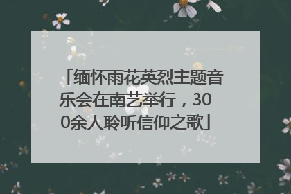 缅怀雨花英烈主题音乐会在南艺举行，300余人聆听信仰之歌