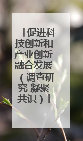 促进科技创新和产业创新融合发展（调查研究 凝聚共识）