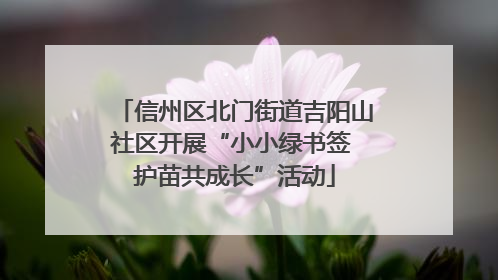 信州区北门街道吉阳山社区开展“小小绿书签 护苗共成长”活动