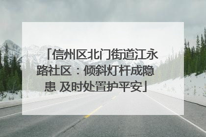 信州区北门街道江永路社区：倾斜灯杆成隐患 及时处置护平安