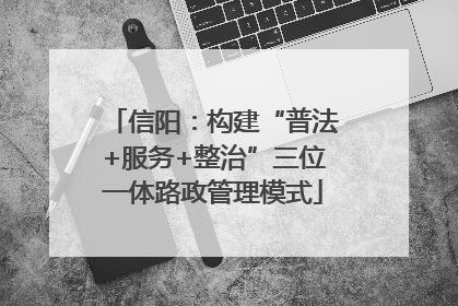 信阳：构建“普法+服务+整治”三位一体路政管理模式