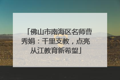 佛山市南海区名师曹秀娟：千里支教，点亮从江教育新希望
