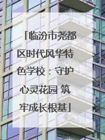 临汾市尧都区时代风华特色学校：守护心灵花园 筑牢成长根基