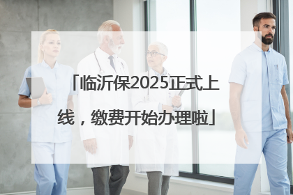 临沂保2025正式上线，缴费开始办理啦
