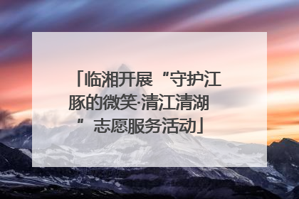 临湘开展“守护江豚的微笑·清江清湖”志愿服务活动