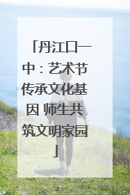 丹江口一中：艺术节传承文化基因 师生共筑文明家园