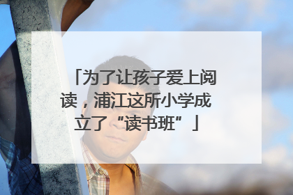 为了让孩子爱上阅读，浦江这所小学成立了“读书班”