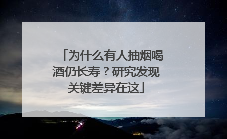 为什么有人抽烟喝酒仍长寿？研究发现关键差异在这