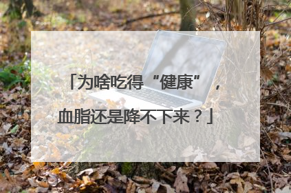 为啥吃得“健康”，血脂还是降不下来？