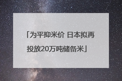 为平抑米价 日本拟再投放20万吨储备米