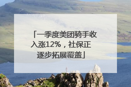 一季度美团骑手收入涨12%，社保正逐步拓展覆盖