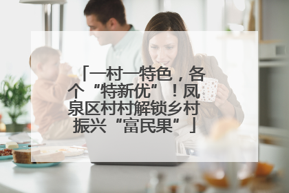 一村一特色，各个“特新优”！凤泉区村村解锁乡村振兴“富民果”