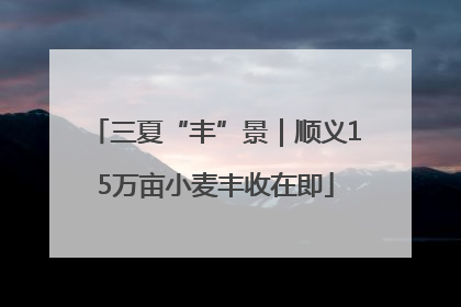 三夏“丰”景｜顺义15万亩小麦丰收在即