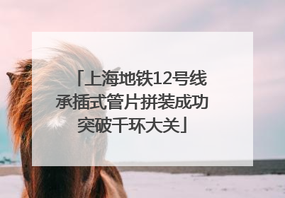 上海地铁12号线承插式管片拼装成功突破千环大关