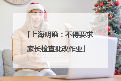 上海明确：不得要求家长检查批改作业