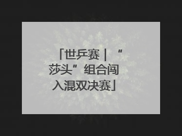 世乒赛｜“莎头”组合闯入混双决赛