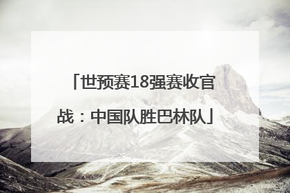 世预赛18强赛收官战：中国队胜巴林队