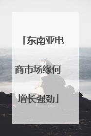 东南亚电商市场缘何增长强劲