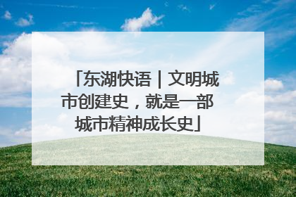 东湖快语｜文明城市创建史，就是一部城市精神成长史