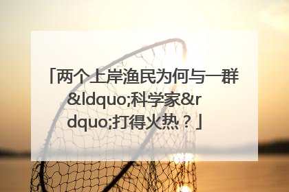 两个上岸渔民为何与一群“科学家”打得火热？