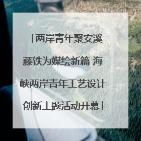 两岸青年聚安溪 藤铁为媒绘新篇 海峡两岸青年工艺设计创新主题活动开幕