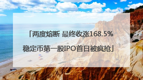 两度熔断 最终收涨168.5% 稳定币第一股IPO首日被疯抢