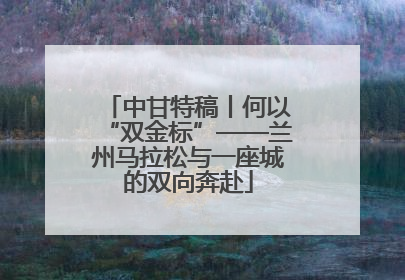 中甘特稿丨何以“双金标”——兰州马拉松与一座城的双向奔赴