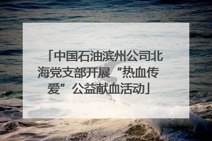 中国石油滨州公司北海党支部开展“热血传爱”公益献血活动