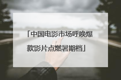 中国电影市场呼唤爆款影片点燃暑期档