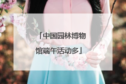 中国园林博物馆端午活动多