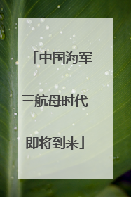 中国海军三航母时代即将到来