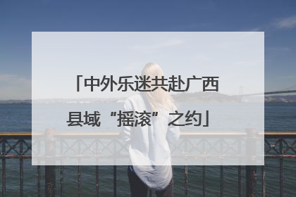 中外乐迷共赴广西县域“摇滚”之约