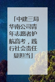 中建三局华南公司青年志愿者护航高考，践行社会责任显担当