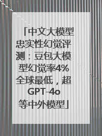 中文大模型忠实性幻觉评测：豆包大模型幻觉率4%全球最低，超GPT-4o等中外模型