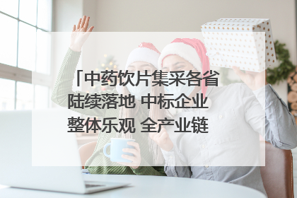 中药饮片集采各省陆续落地 中标企业整体乐观 全产业链洗牌已开始｜传真