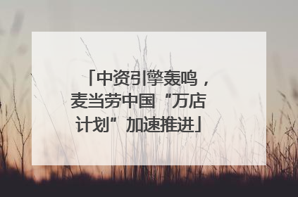 中资引擎轰鸣，麦当劳中国“万店计划”加速推进