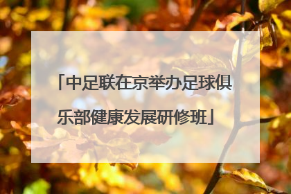 中足联在京举办足球俱乐部健康发展研修班