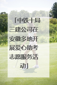 中铁十局三建公司在安徽多地开展爱心助考志愿服务活动