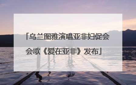 乌兰图雅演唱亚非妇促会会歌《爱在亚非》发布