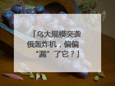 乌大规模突袭俄轰炸机，偏偏“漏”了它？