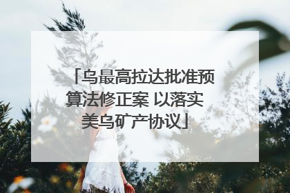 乌最高拉达批准预算法修正案 以落实美乌矿产协议