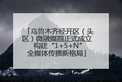 乌鲁木齐经开区（头区）微融媒圈正式成立 构建“1+5+N”全媒体传播新格局