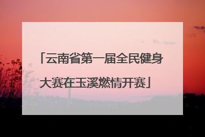 云南省第一届全民健身大赛在玉溪燃情开赛