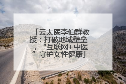 云太医李伯群教授：打破地域壁垒，“互联网+中医”守护女性健康