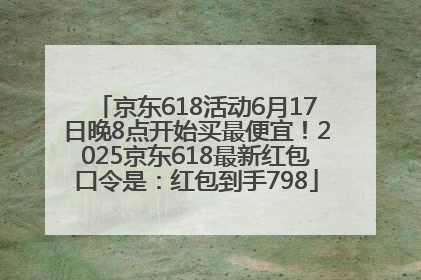 京东618活动6月17日晚8点开始买最便宜！2025京东618最新红包口令是：红包到手798