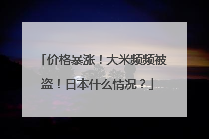 价格暴涨！大米频频被盗！日本什么情况？